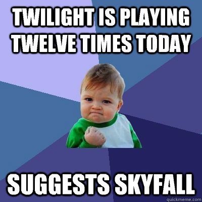 Twilight is playing twelve times today suggests Skyfall  Success Kid
