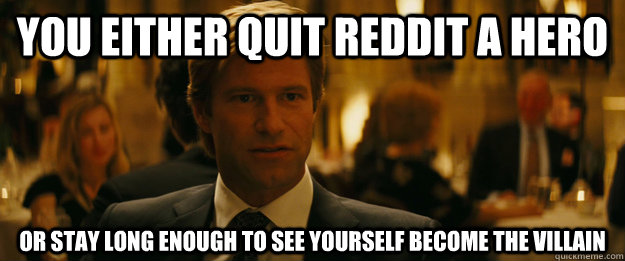 You either quit reddit a hero or stay long enough to see yourself become the villain  Rowing Meme Harvey Dent