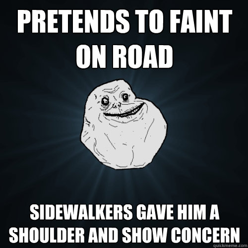 pretends to faint on road sidewalkers gave him a shoulder and show concern  Forever Alone