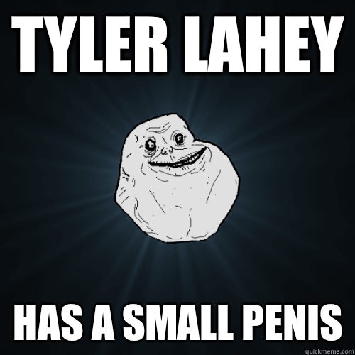 Tyler Lahey Has a small penis  Forever Alone
