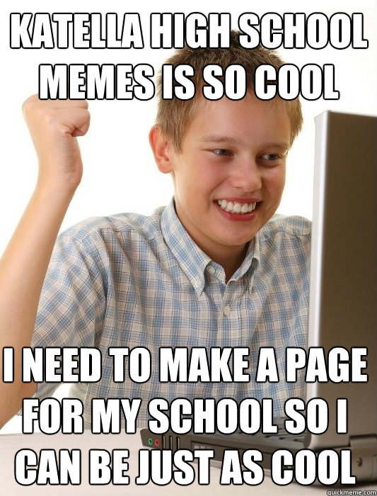 Katella high school memes is so cool I need to make a page for my school so i can be just as cool - Katella high school memes is so cool I need to make a page for my school so i can be just as cool  First Day on the Internet Kid