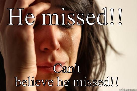 HE MISSED!! CAN'T BELIEVE HE MISSED!! First World Problems