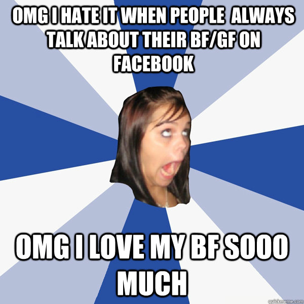 OMG I HATE IT WHEN PEOPLE  ALWAYS TALK ABOUT THEIR BF/GF ON FACEBOOK OMG I LOVE MY BF SOOO MUCH  Annoying Facebook Girl