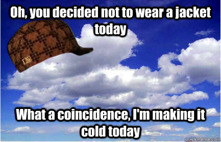 Oh, you decided not to wear a jacket today What a coincidence, I'm making it cold today - Oh, you decided not to wear a jacket today What a coincidence, I'm making it cold today  Scumbag Weather