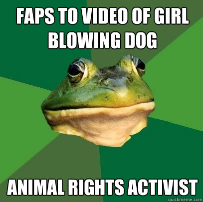 faps to video of girl blowing dog animal rights activist  Foul Bachelor Frog