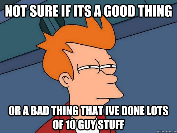 not sure if its a good thing  or a bad thing that ive done lots of 10 guy stuff   Futurama Fry