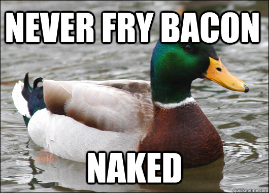 never fry bacon naked  Actual Advice Mallard
