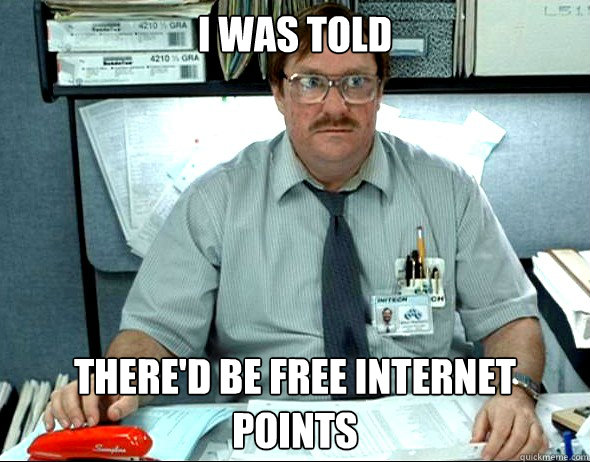 I was told There'd be free internet points - I was told There'd be free internet points  Office Space Milton