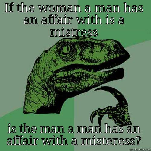 IF THE WOMAN A MAN HAS AN AFFAIR WITH IS A MISTRESS IS THE MAN A MAN HAS AN AFFAIR WITH A MISTERESS? Philosoraptor
