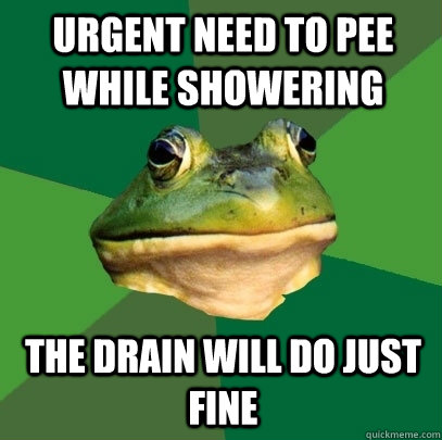Urgent need to pee while showering The drain will do just fine  Foul Bachelor Frog