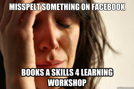 Misspelt something on facebook  books a skills 4 learning workshop  First World Problems