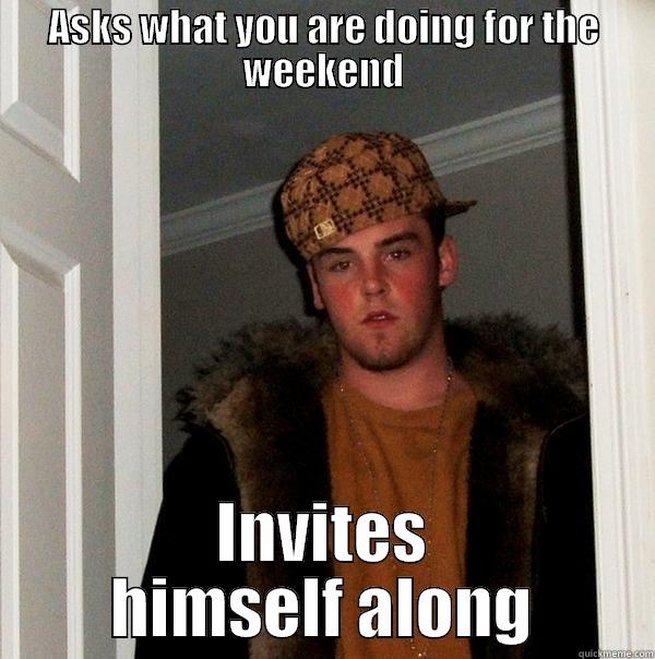ASKS WHAT YOU ARE DOING FOR THE WEEKEND INVITES HIMSELF ALONG Scumbag Steve