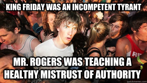 King Friday was an incompetent tyrant mr. rogers was teaching a healthy mistrust of authority  - King Friday was an incompetent tyrant mr. rogers was teaching a healthy mistrust of authority   Sudden Clarity Clarence