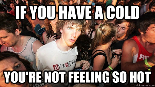 If you have a cold You're not feeling so hot  Sudden Clarity Clarence
