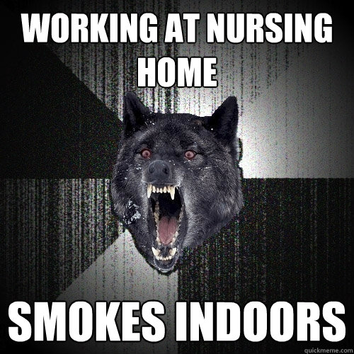 working at nursing home smokes indoors  Insanity Wolf
