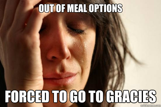 out of meal options forced to go to gracies - out of meal options forced to go to gracies  First World Problems