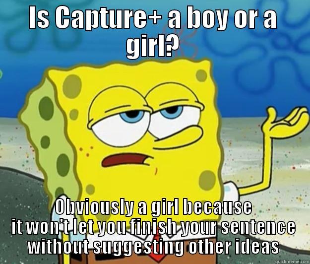 IS CAPTURE+ A BOY OR A GIRL? OBVIOUSLY A GIRL BECAUSE IT WON’T LET YOU FINISH YOUR SENTENCE WITHOUT SUGGESTING OTHER IDEAS Tough Spongebob
