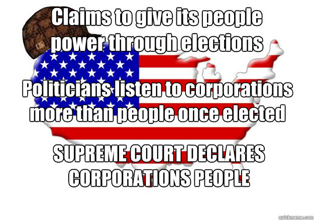 Claims to give its people power through elections Politicians listen to corporations more than people once elected SUPREME COURT DECLARES CORPORATIONS PEOPLE  Scumbag america