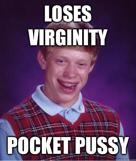 Loses virginity Pocket pussy  - Loses virginity Pocket pussy   Bad Luck Brian