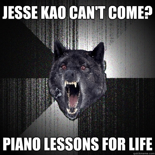 Jesse Kao can't come? piano lessons for life  Insanity Wolf