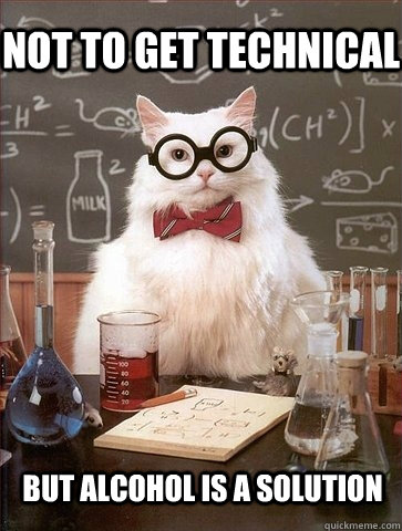 Not to get technical but alcohol is a solution  Chemistry Cat