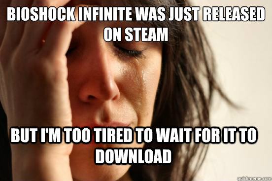 BioShock Infinite was just released on Steam but I'm too tired to wait for it to download  FirstWorldProblems