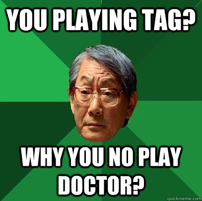 You playing tag? Why you no play doctor?  High Expectations Asian Father