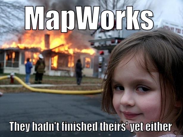 TTU CA meme - MAPWORKS THEY HADN'T FINISHED THEIRS' YET EITHER Disaster Girl