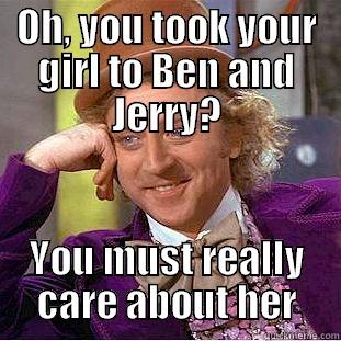 OH, YOU TOOK YOUR GIRL TO BEN AND JERRY? YOU MUST REALLY CARE ABOUT HER Creepy Wonka