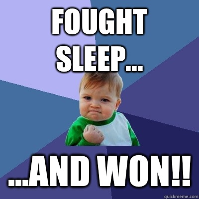 Fought sleep... ...and won!!  Success Kid