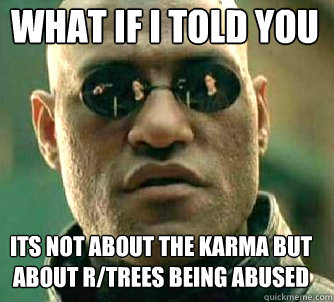 what if i told you Its not about the karma but about r/trees being abused  Matrix Morpheus