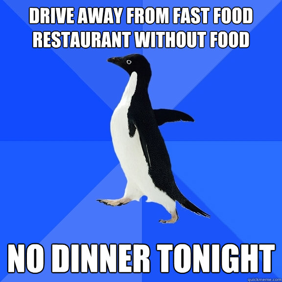 Drive away from fast food restaurant without food No dinner tonight  Socially Awkward Penguin