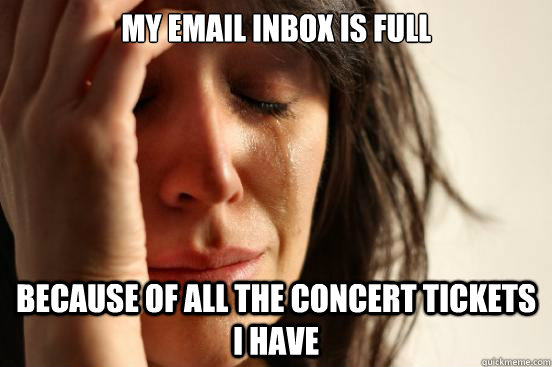 My email inbox is full because of all the concert tickets i have  First World Problems