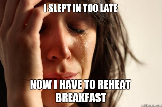 I slept in too late Now I have to reheat breakfast  First World Problems