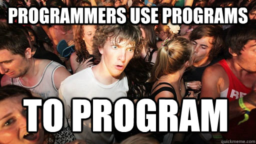Programmers use programs to program  Sudden Clarity Clarence