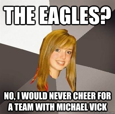 The Eagles? No, I would never cheer for a team with Michael Vick - The Eagles? No, I would never cheer for a team with Michael Vick  Musically Oblivious 8th Grader