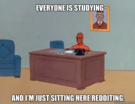Everyone is studying and I'm just sitting here redditing. - Everyone is studying and I'm just sitting here redditing.  masturbating spiderman