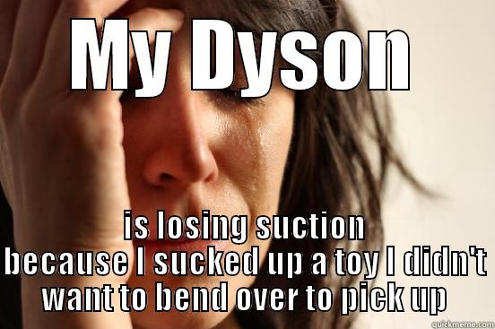 MY DYSON IS LOSING SUCTION BECAUSE I SUCKED UP A TOY I DIDN'T WANT TO BEND OVER TO PICK UP First World Problems