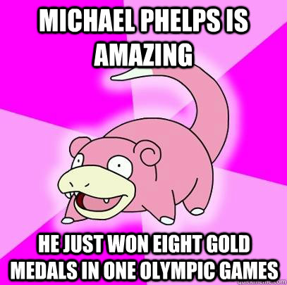 Michael phelps is amazing he just won eight gold medals in one olympic games  Slowpoke
