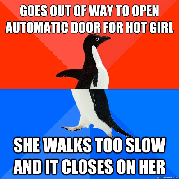 goes out of way to open automatic door for hot girl she walks too slow and it closes on her   Socially Awesome Awkward Penguin