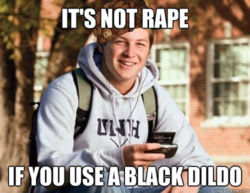 It's not rape If you use a black dildo  College Freshman
