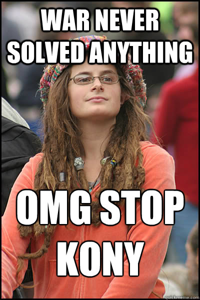 WAR NEVER SOLVED ANYTHING OMG STOP KONY - WAR NEVER SOLVED ANYTHING OMG STOP KONY  College Liberal
