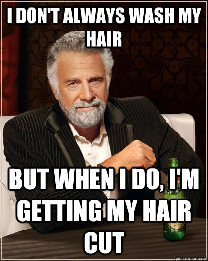 I don't always wash my hair but when I do, I'm getting my hair cut  The Most Interesting Man In The World