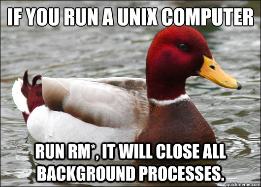 If you run a unix computer
 Run RM*, it will close all background processes.  Malicious Advice Mallard
