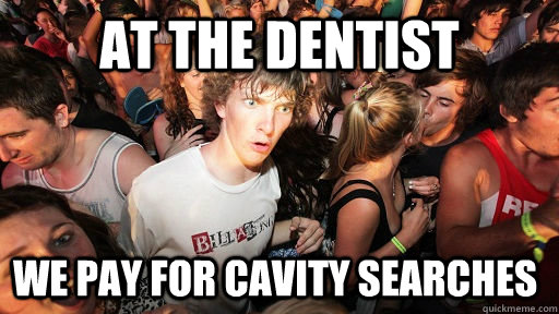 At the dentist We pay for cavity searches  Sudden Clarity Clarence