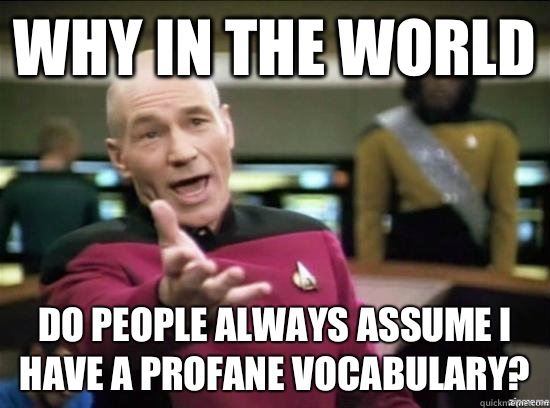 Why in the world do people always assume I have a profane vocabulary?  Annoyed Picard HD