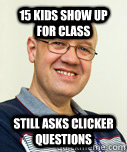 15 kids show up for class still asks clicker questions  Zaney Zinke