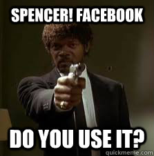 Spencer! Facebook do you use it?  Pulp Fiction meme