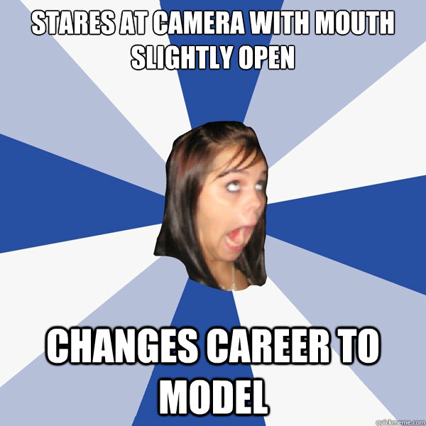 Stares at camera with mouth slightly open Changes career to Model  Annoying Facebook Girl