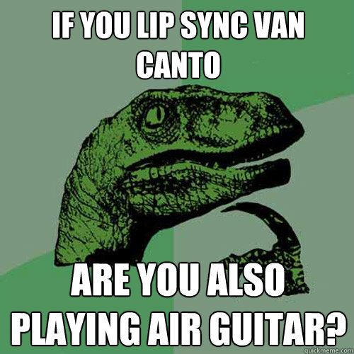 If you lip sync Van Canto Are you also playing Air Guitar?  Philosoraptor